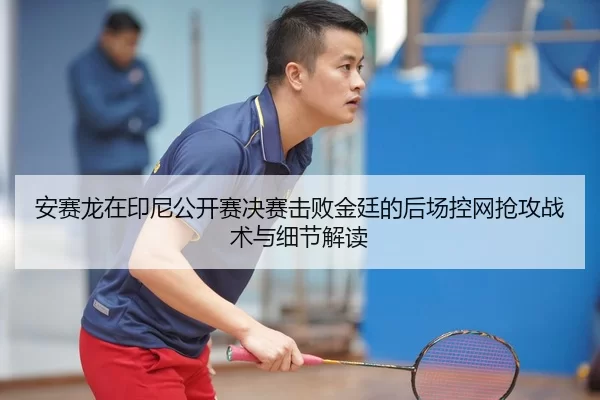 an-sai-long-zai-yin-ni-gong-kai-sai-jue-sai-ji-bai-jin-ting-de-hou-chang-kong-wang-qiang-gong-zhan-shu-yu-xi-jie-jie-du-2-682.jpg
