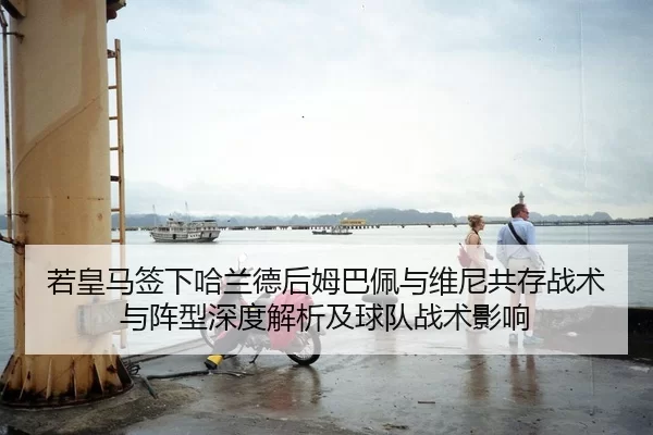 若皇马签下哈兰德后姆巴佩与维尼共存战术与阵型深度解析及球队战术影响