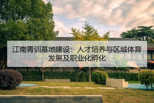 江南青训基地建设：人才培养与区域体育发展及职业化孵化