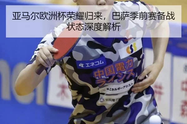 亚马尔欧洲杯荣耀归来，巴萨季前赛备战状态深度解析