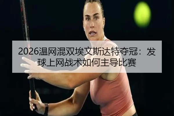 2026温网混双埃文斯达特夺冠：发球上网战术如何主导比赛